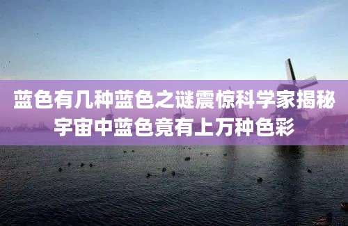 蓝色有几种蓝色之谜震惊科学家揭秘宇宙中蓝色竟有上万种色彩