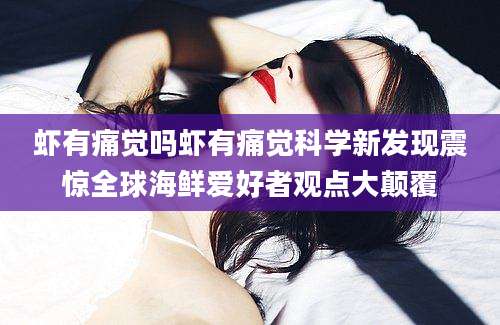 虾有痛觉吗虾有痛觉科学新发现震惊全球海鲜爱好者观点大颠覆