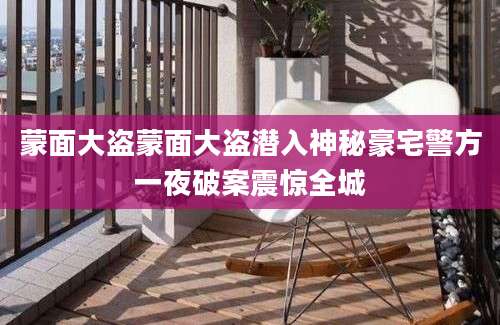 蒙面大盗蒙面大盗潜入神秘豪宅警方一夜破案震惊全城