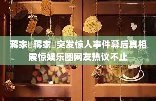 蒋家旻蒋家旻突发惊人事件幕后真相震惊娱乐圈网友热议不止