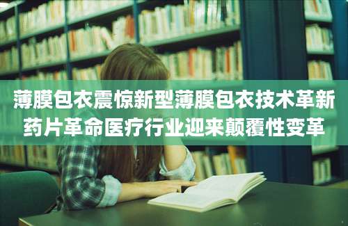薄膜包衣震惊新型薄膜包衣技术革新药片革命医疗行业迎来颠覆性变革
