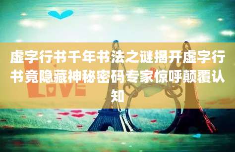 虚字行书千年书法之谜揭开虚字行书竟隐藏神秘密码专家惊呼颠覆认知