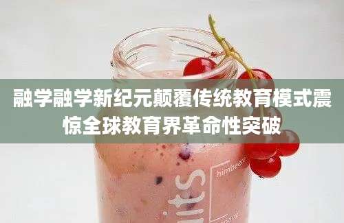 融学融学新纪元颠覆传统教育模式震惊全球教育界革命性突破