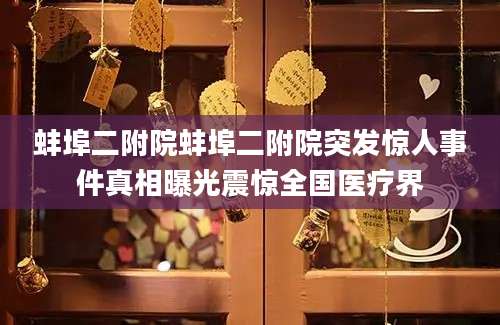 蚌埠二附院蚌埠二附院突发惊人事件真相曝光震惊全国医疗界