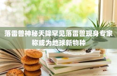 落雷兽神秘天降罕见落雷兽现身专家称或为地球新物种