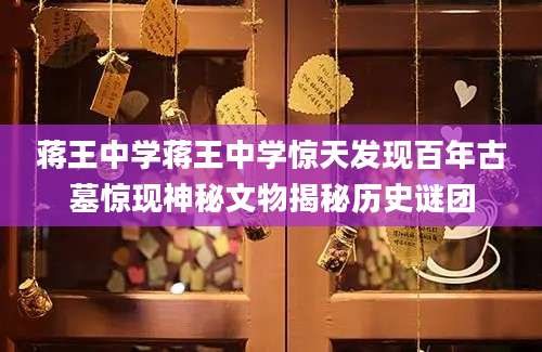 蒋王中学蒋王中学惊天发现百年古墓惊现神秘文物揭秘历史谜团