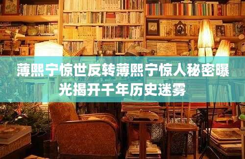 薄熙宁惊世反转薄熙宁惊人秘密曝光揭开千年历史迷雾