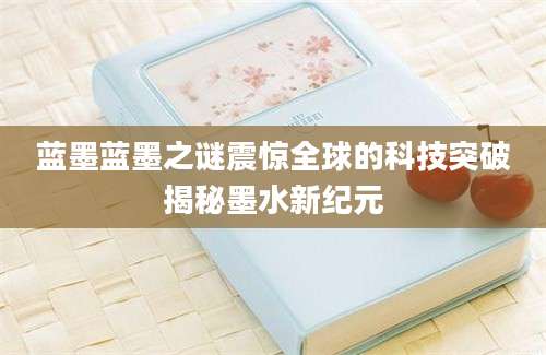 蓝墨蓝墨之谜震惊全球的科技突破揭秘墨水新纪元