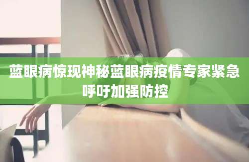 蓝眼病惊现神秘蓝眼病疫情专家紧急呼吁加强防控