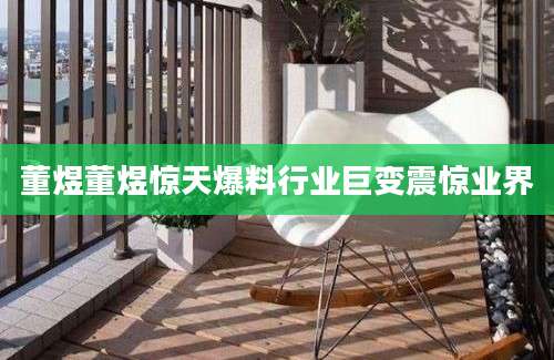 董煜董煜惊天爆料行业巨变震惊业界