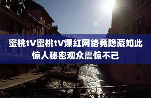 蜜桃tV蜜桃tV爆红网络竟隐藏如此惊人秘密观众震惊不已