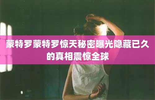 蒙特罗蒙特罗惊天秘密曝光隐藏已久的真相震惊全球