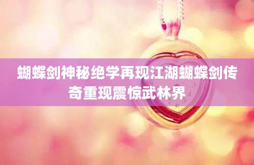 蝴蝶剑神秘绝学再现江湖蝴蝶剑传奇重现震惊武林界