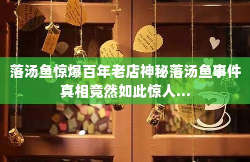 落汤鱼惊爆百年老店神秘落汤鱼事件真相竟然如此惊人...