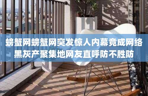 螃蟹网螃蟹网突发惊人内幕竟成网络黑灰产聚集地网友直呼防不胜防