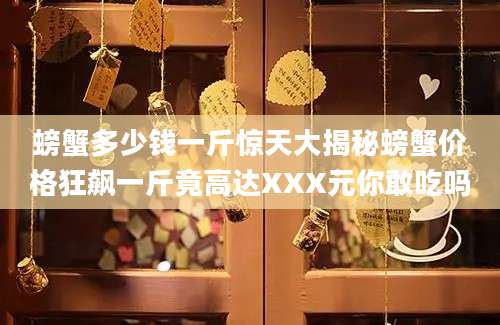 螃蟹多少钱一斤惊天大揭秘螃蟹价格狂飙一斤竟高达XXX元你敢吃吗