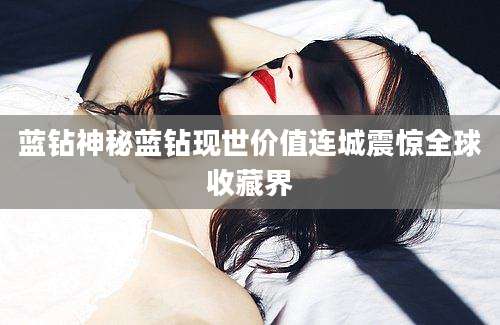 蓝钻神秘蓝钻现世价值连城震惊全球收藏界