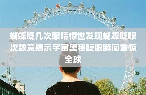 蝴蝶眨几次眼睛惊世发现蝴蝶眨眼次数竟揭示宇宙奥秘眨眼瞬间震惊全球