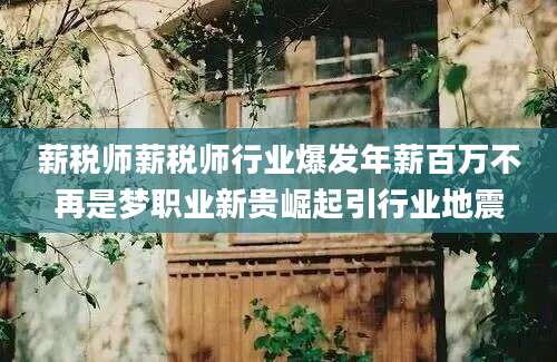薪税师薪税师行业爆发年薪百万不再是梦职业新贵崛起引行业地震