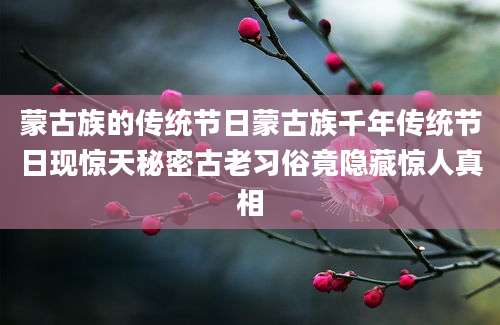 蒙古族的传统节日蒙古族千年传统节日现惊天秘密古老习俗竟隐藏惊人真相