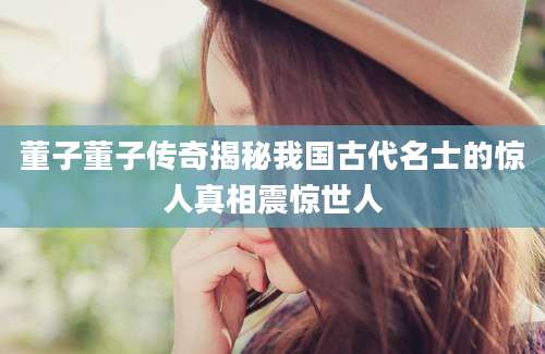 董子董子传奇揭秘我国古代名士的惊人真相震惊世人