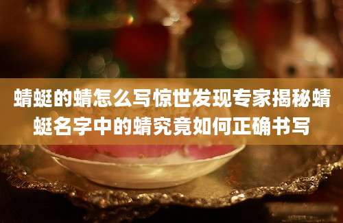 蜻蜓的蜻怎么写惊世发现专家揭秘蜻蜓名字中的蜻究竟如何正确书写