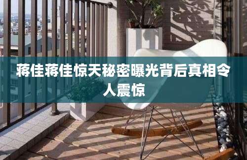 蒋佳蒋佳惊天秘密曝光背后真相令人震惊