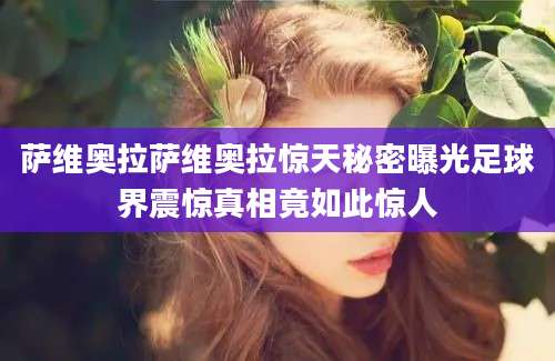 萨维奥拉萨维奥拉惊天秘密曝光足球界震惊真相竟如此惊人