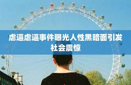 虐逼虐逼事件曝光人性黑暗面引发社会震惊