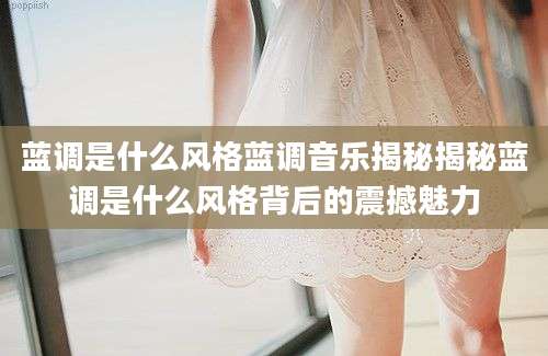 蓝调是什么风格蓝调音乐揭秘揭秘蓝调是什么风格背后的震撼魅力