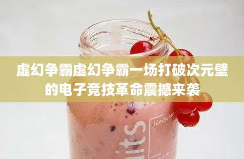 虚幻争霸虚幻争霸一场打破次元壁的电子竞技革命震撼来袭