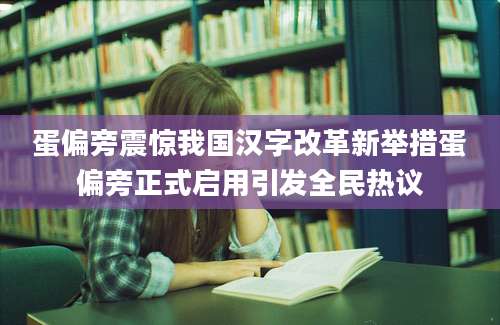 蛋偏旁震惊我国汉字改革新举措蛋偏旁正式启用引发全民热议