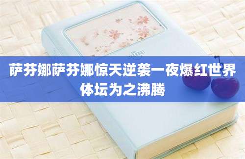 萨芬娜萨芬娜惊天逆袭一夜爆红世界体坛为之沸腾