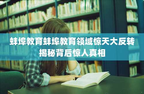 蚌埠教育蚌埠教育领域惊天大反转揭秘背后惊人真相