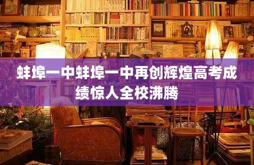蚌埠一中蚌埠一中再创辉煌高考成绩惊人全校沸腾