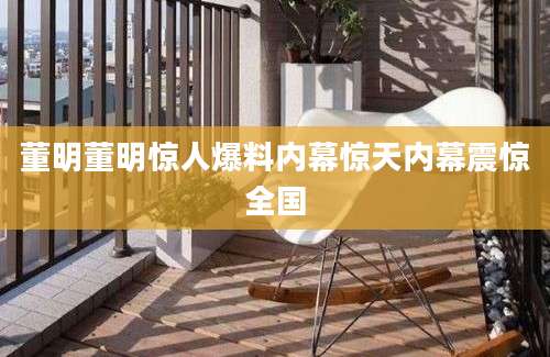 董明董明惊人爆料内幕惊天内幕震惊全国