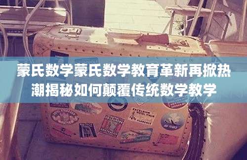 蒙氏数学蒙氏数学教育革新再掀热潮揭秘如何颠覆传统数学教学