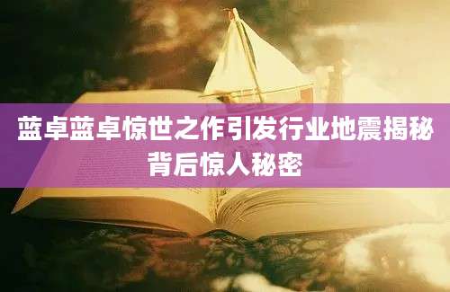 蓝卓蓝卓惊世之作引发行业地震揭秘背后惊人秘密