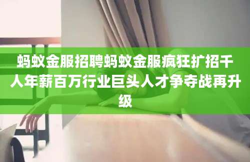 蚂蚁金服招聘蚂蚁金服疯狂扩招千人年薪百万行业巨头人才争夺战再升级
