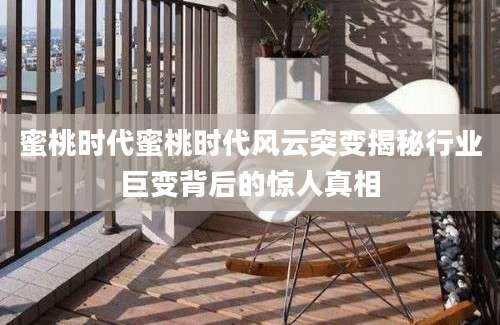 蜜桃时代蜜桃时代风云突变揭秘行业巨变背后的惊人真相