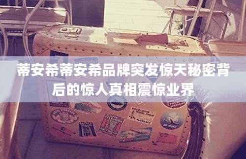 蒂安希蒂安希品牌突发惊天秘密背后的惊人真相震惊业界