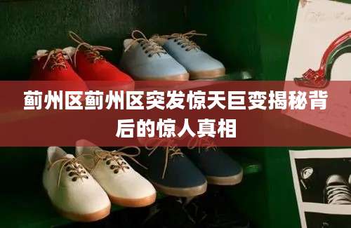 蓟州区蓟州区突发惊天巨变揭秘背后的惊人真相