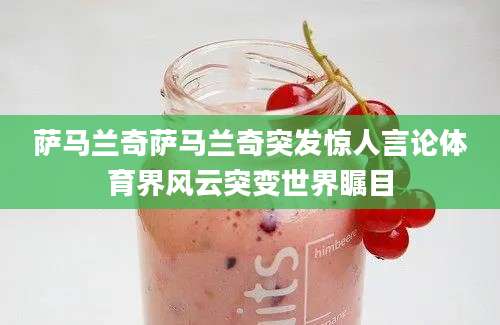 萨马兰奇萨马兰奇突发惊人言论体育界风云突变世界瞩目