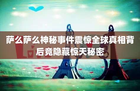 萨么萨么神秘事件震惊全球真相背后竟隐藏惊天秘密