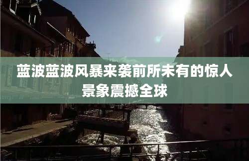蓝波蓝波风暴来袭前所未有的惊人景象震撼全球