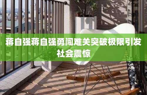 蒋自强蒋自强勇闯难关突破极限引发社会震惊