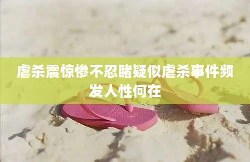虐杀震惊惨不忍睹疑似虐杀事件频发人性何在
