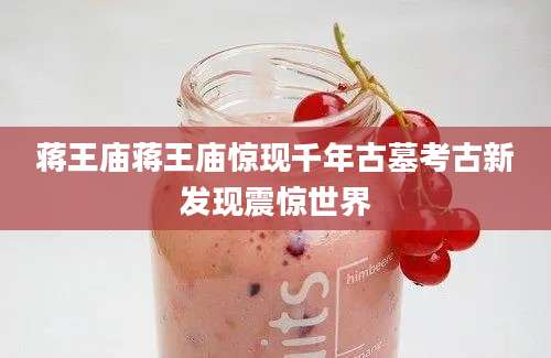 蒋王庙蒋王庙惊现千年古墓考古新发现震惊世界