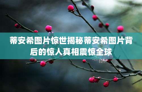 蒂安希图片惊世揭秘蒂安希图片背后的惊人真相震惊全球