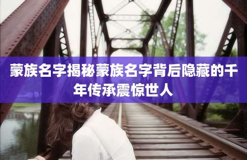 蒙族名字揭秘蒙族名字背后隐藏的千年传承震惊世人